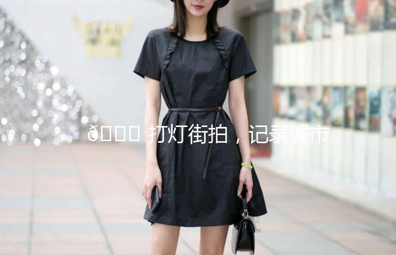 🌟 打灯街拍，记录城市的夜色之美 🌟