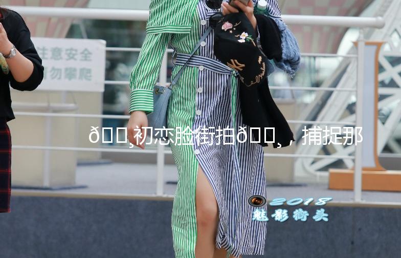 🌸初恋脸街拍🌸，捕捉那些清新脱俗的美