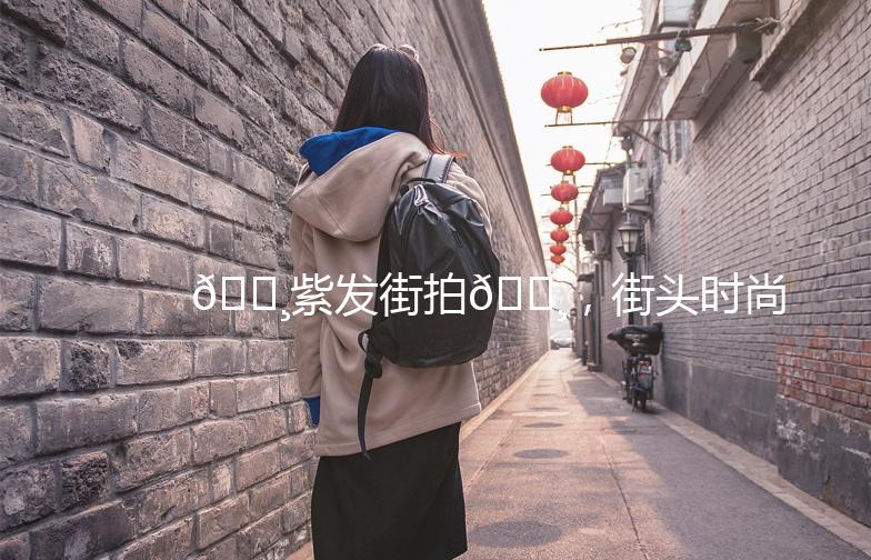 🌸紫发街拍🌸，街头时尚新潮流！