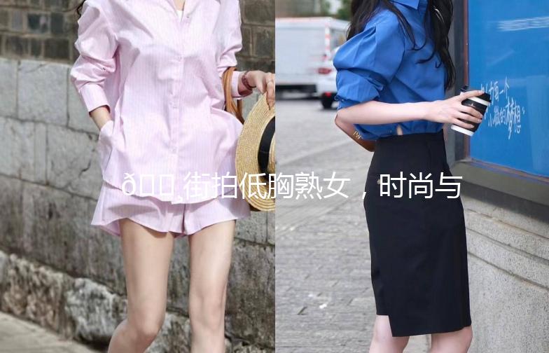 🌸街拍低胸熟女，时尚与自信的完美融合🌸
