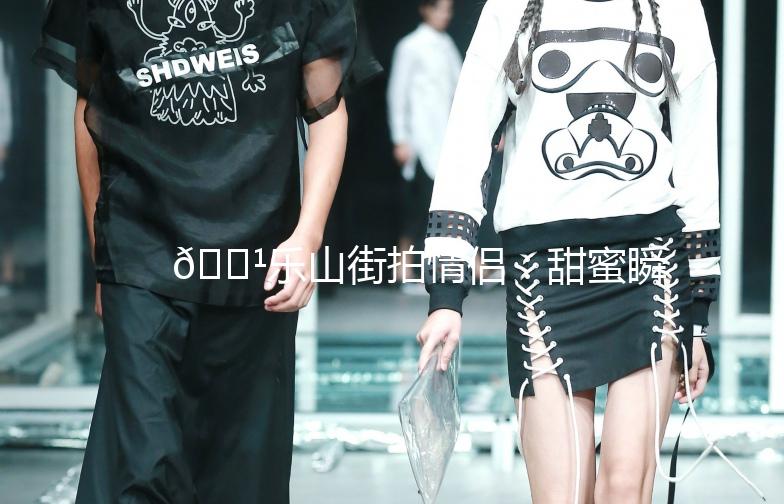 🌹乐山街拍情侣：甜蜜瞬间，定格美好时光🌹