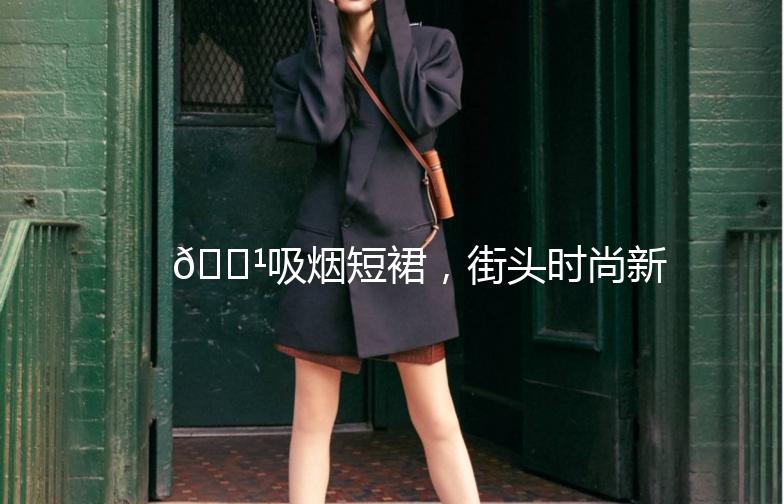 🌹吸烟短裙，街头时尚新宠🌹