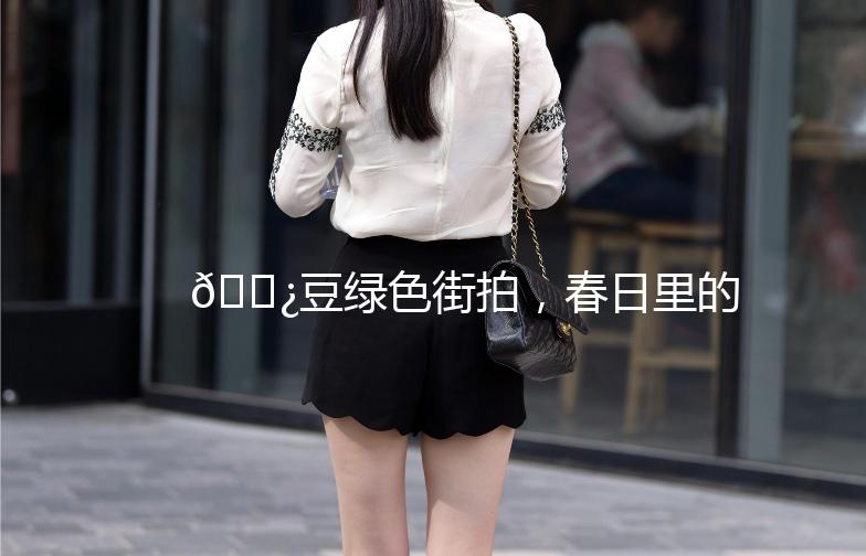 🌿豆绿色街拍，春日里的清新小确幸🌿