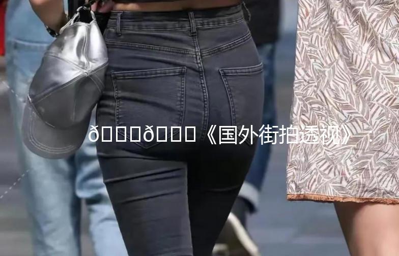 🌍👀《国外街拍透视》：街头时尚的全球视角