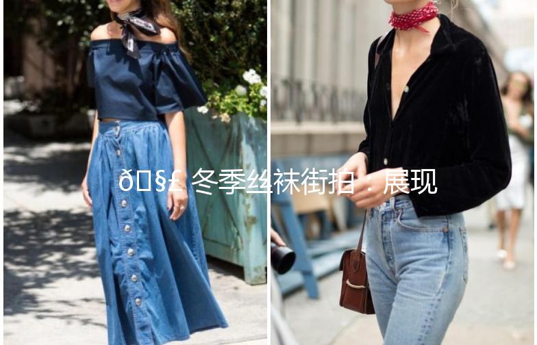 🧣 冬季丝袜街拍：展现独特魅力的时尚单品 🧣