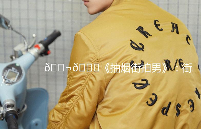 🚬🌆《抽烟街拍男》：街头巷尾的烟云故事