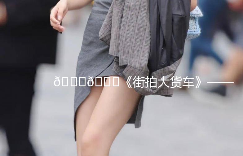 🚚🌟《街拍大货车》——城市中的钢铁巨兽🌟🚚