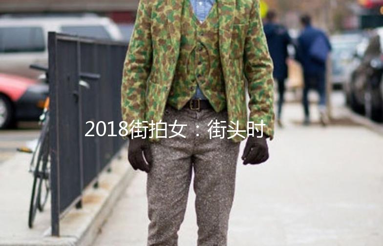 2018街拍女：街头时尚的潮流风向标
